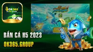 Chơi Bắn Cá H5 2023 – Trải Nghiệm Thú Vị Của Game Online Ok365.